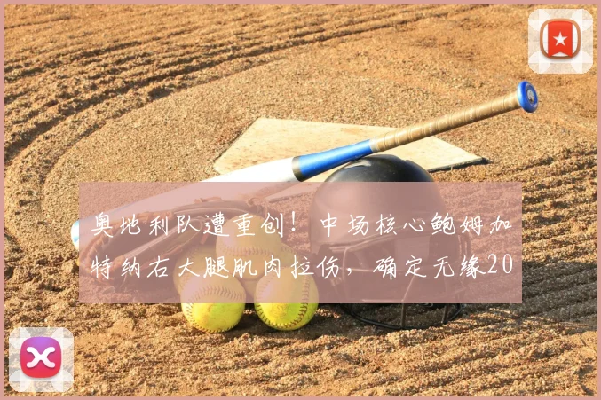 奥地利队遭重创!中场核心鲍姆加特纳右大腿肌肉拉伤,确定无缘2026世界杯,球队实力受损几何?