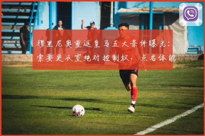 穆里尼奥重返皇马五大条件曝光：索要更衣室绝对控制权，点名体能教练平图斯离队，2026年回归前景分析