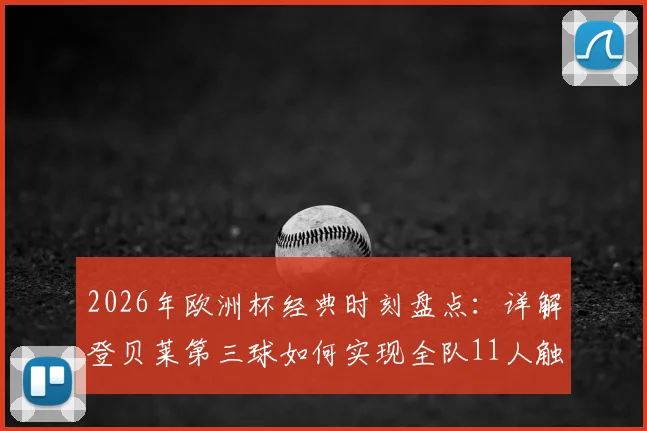 2026年欧洲杯经典时刻盘点：详解登贝莱第三球如何实现全队11人触球完美配合