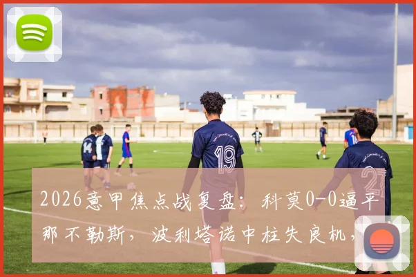 2026意甲焦点战复盘：科莫0-0逼平那不勒斯，波利塔诺中柱失良机，附全场战术解析与高清集锦