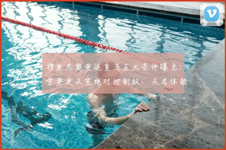 穆里尼奥重返皇马五大条件曝光：索要更衣室绝对控制权，点名体能教练平图斯离队，2026年回归前景分析