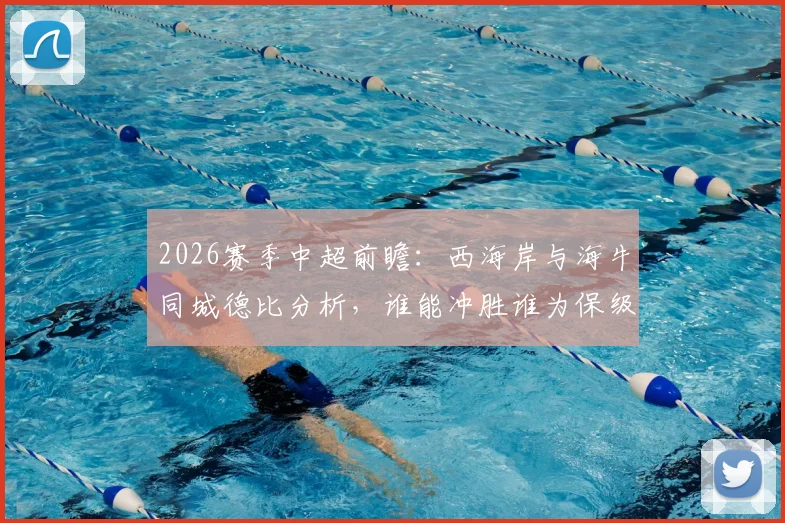 2026赛季中超前瞻：西海岸与海牛同城德比分析，谁能冲胜谁为保级苦战？