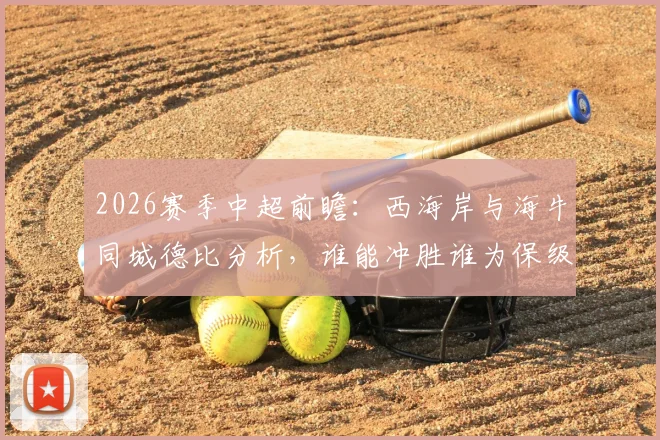 2026赛季中超前瞻:西海岸与海牛同城德比分析,谁能冲胜谁为保级苦战?