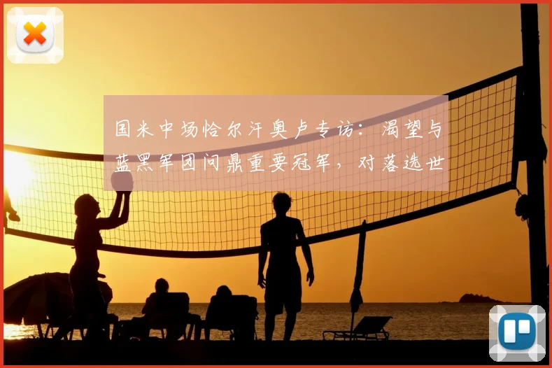国米中场恰尔汗奥卢专访:渴望与蓝黑军团问鼎重要冠军,对落选世界杯的队友唯有深情拥抱