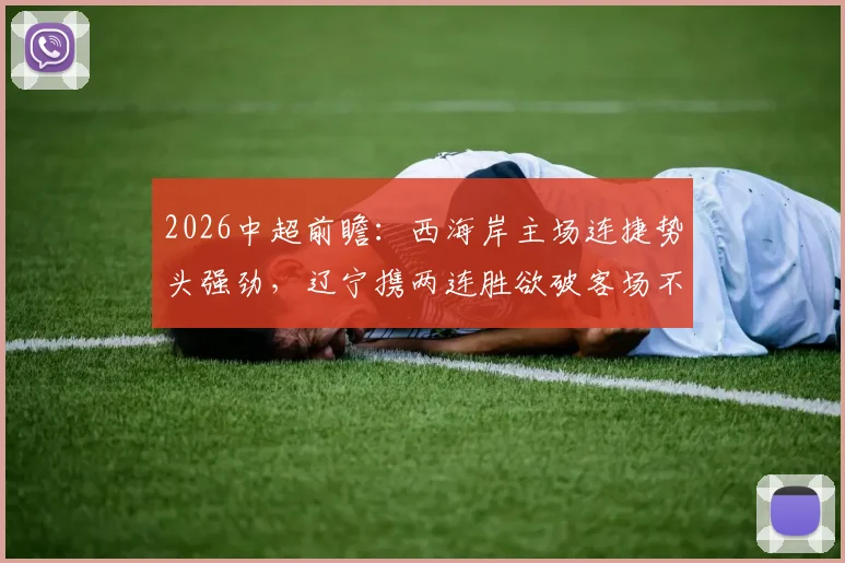2026中超前瞻：西海岸主场连捷势头强劲，辽宁携两连胜欲破客场不胜魔咒