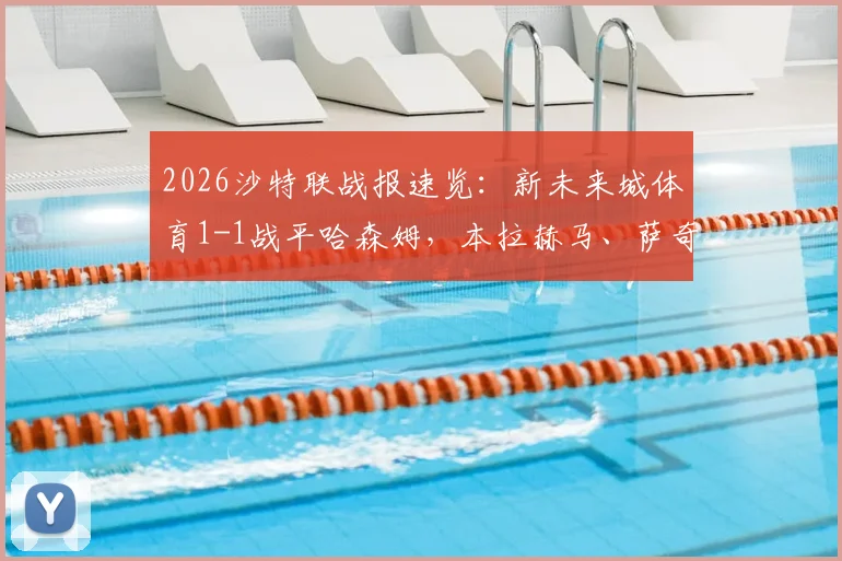 2026沙特联战报速览：新未来城体育1-1战平哈森姆，本拉赫马、萨奇蒂各进一球，附最新积分榜解析