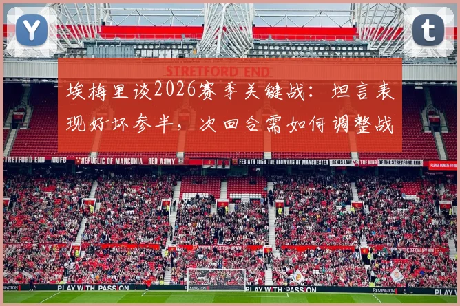 埃梅里谈2026赛季关键战：坦言表现好坏参半，次回合需如何调整战术并尊重对手？