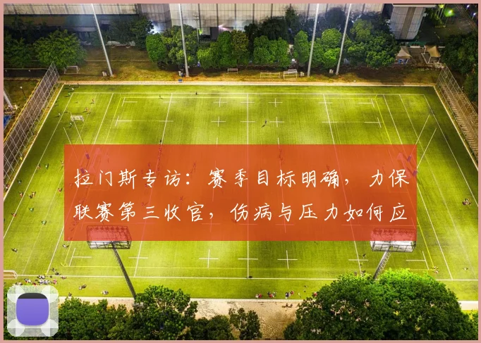 拉门斯专访：赛季目标明确，力保联赛第三收官，伤病与压力如何应对