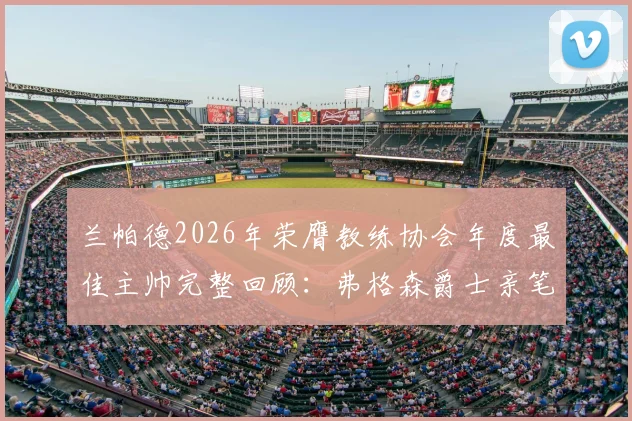兰帕德2026年荣膺教练协会年度最佳主帅完整回顾：弗格森爵士亲笔盛赞原文曝光，解读其执教生涯高光时刻与获奖含金量