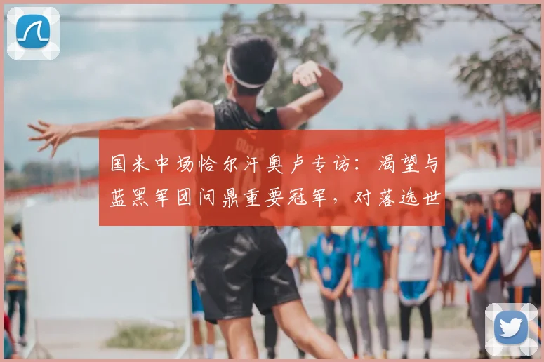 国米中场恰尔汗奥卢专访：渴望与蓝黑军团问鼎重要冠军，对落选世界杯的队友唯有深情拥抱