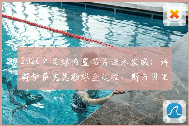 2026年足球内置芯片技术发威：详解伊萨克先触球全过程，斯万贝里进球有效判罚依据与争议回放
