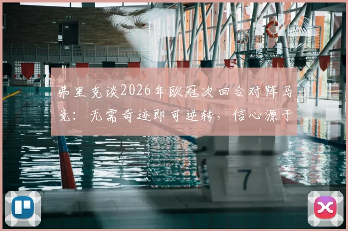 弗里克谈2026年欧冠次回合对阵马竞：无需奇迹即可逆转，信心源于团队硬实力与战术储备