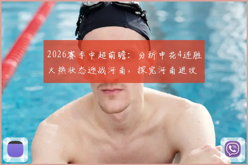 2026赛季中超前瞻:分析申花4连胜火热状态迎战河南,探究河南进攻乏力近5轮不胜根源