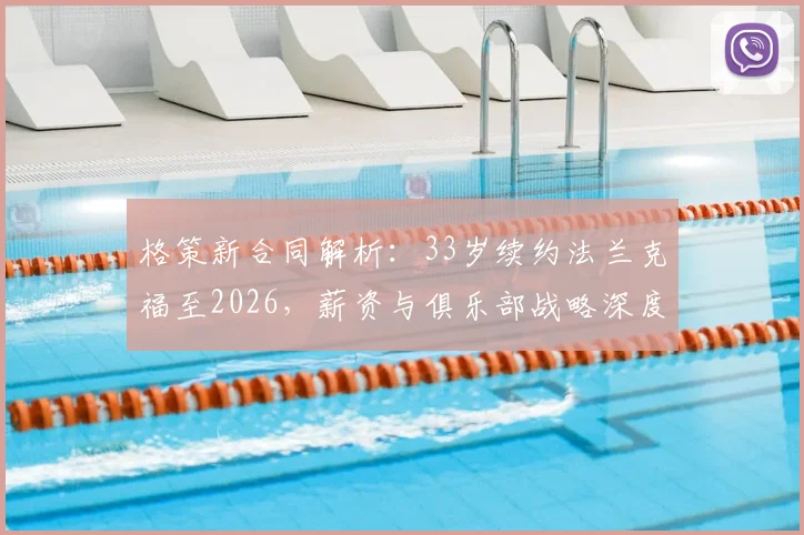 格策新合同解析:33岁续约法兰克福至2026,薪资与俱乐部战略深度捆绑