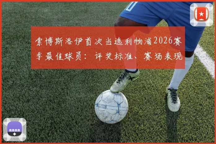 索博斯洛伊首次当选利物浦2026赛季最佳球员:评奖标准、赛场表现与对球队中场格局影响全解析