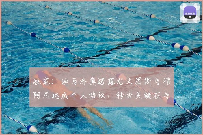 独家：迪马济奥透露尤文图斯与穆阿尼达成个人协议，转会关键在与巴黎圣日耳曼谈判