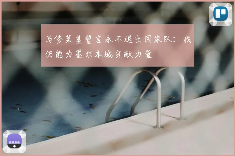 马修莱基誓言永不退出国家队：我仍能为墨尔本城贡献力量